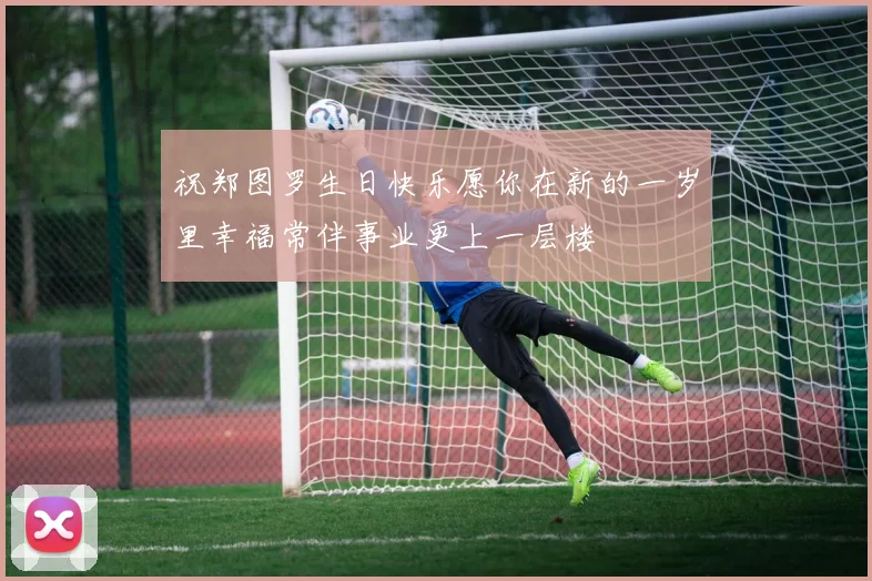 祝郑图罗生日快乐愿你在新的一岁里幸福常伴事业更上一层楼