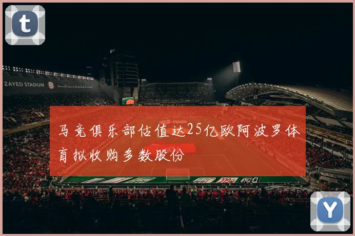 马竞俱乐部估值达25亿欧阿波罗体育拟收购多数股份