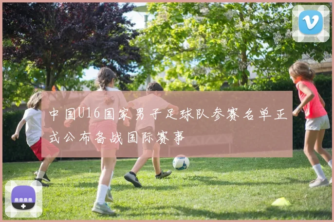 中国U16国家男子足球队参赛名单正式公布备战国际赛事