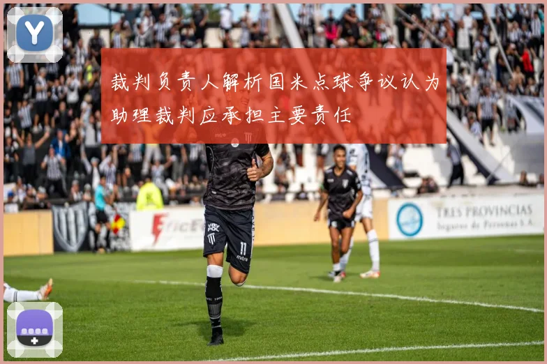 裁判负责人解析国米点球争议认为助理裁判应承担主要责任