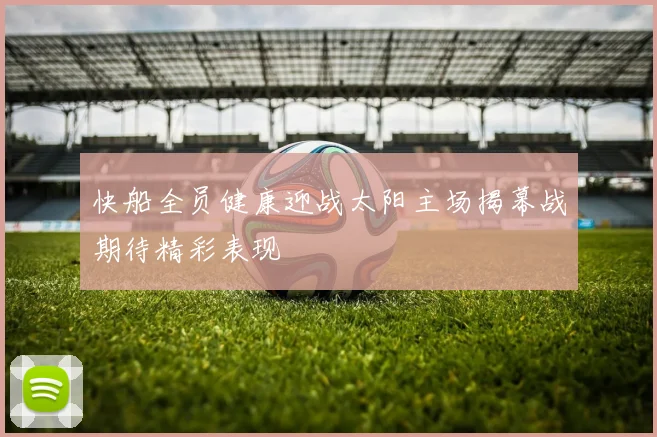 快船全员健康迎战太阳主场揭幕战期待精彩表现