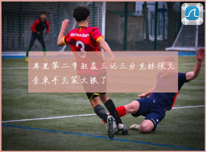 库里第二节狂轰三记三分克林根无奈束手无策太狠了