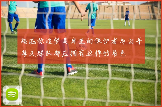 路威称追梦是库里的保护者与打手每支球队都应拥有这样的角色