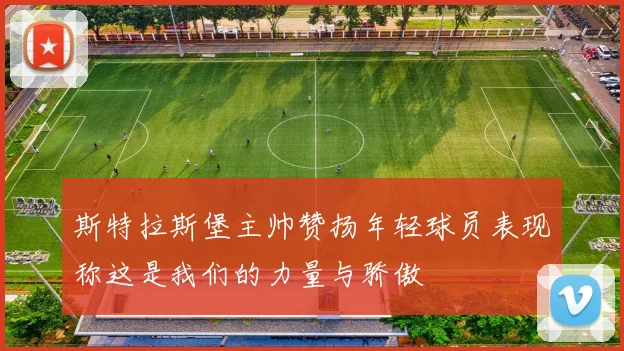 斯特拉斯堡主帅赞扬年轻球员表现称这是我们的力量与骄傲