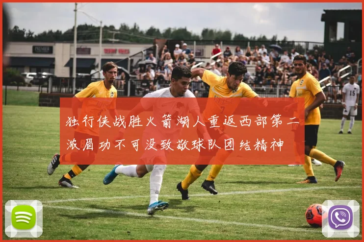 独行侠战胜火箭湖人重返西部第二浓眉功不可没致敬球队团结精神