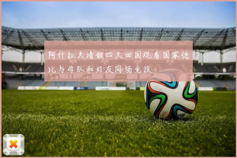 阿什拉夫请假四天回国观看国家德比与母队和好友同场竞技