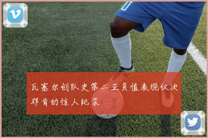 瓦塞尔创队史第二正负值表现仅次邓肯的惊人纪录