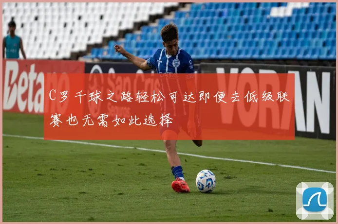 C罗千球之路轻松可达即便去低级联赛也无需如此选择