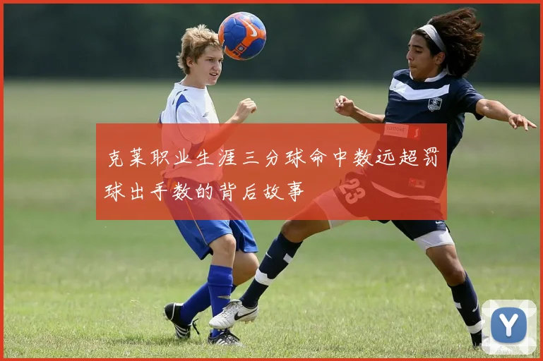克莱职业生涯三分球命中数远超罚球出手数的背后故事