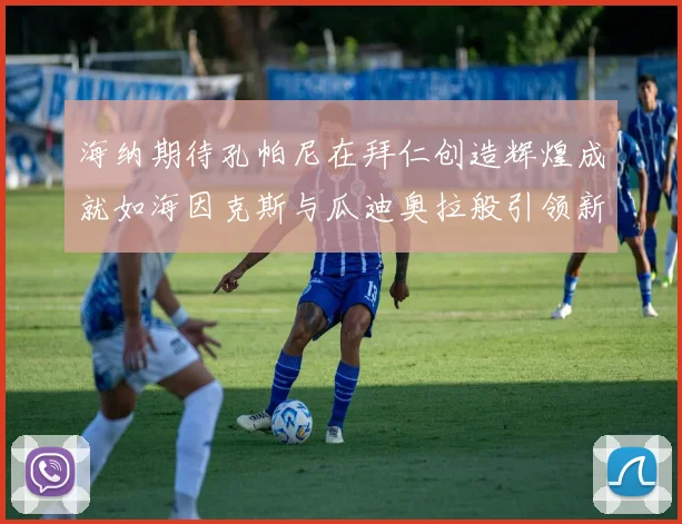 海纳期待孔帕尼在拜仁创造辉煌成就如海因克斯与瓜迪奥拉般引领新时代