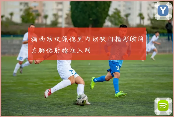 梅西助攻佩德里内切破门精彩瞬间左脚低射精准入网