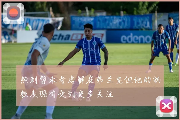 热刺暂未考虑解雇弗兰克但他的执教表现将受到更多关注