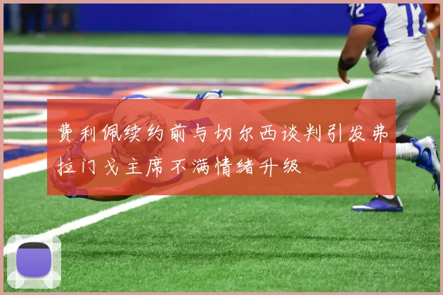 费利佩续约前与切尔西谈判引发弗拉门戈主席不满情绪升级